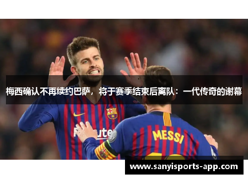 梅西确认不再续约巴萨，将于赛季结束后离队：一代传奇的谢幕