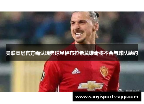 曼联高层官方确认瑞典球星伊布拉希莫维奇将不会与球队续约